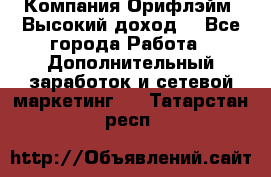 Компания Орифлэйм. Высокий доход. - Все города Работа » Дополнительный заработок и сетевой маркетинг   . Татарстан респ.